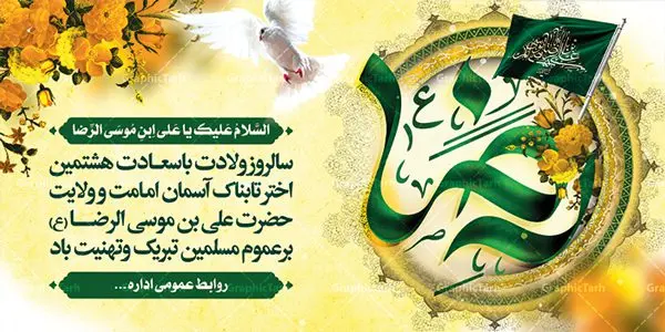 طرح پلاکارد لایه باز ولادت امام رضا طرح پلاکارد لایه باز ولادت امام رضا | نمونه بنر پلاکارد لایه باز ولادت امام رضا با فرمت psd دانلود فایل طرح لایه باز بنر پلاکارد سالروز ولادت باسعادت حضرت امام رضا (ع) و پوستر تایپوگرافی یا علی بن موسی الرضا همانطور که مشاهده می کنید طرح اطلاعیه میلاد حضرت امام رضا دارای تصویر گنبد حرم امام رضا ، گل و تایپوگرافی امام رضا میباشد. نمونه فایل طرح ولادت حضرت علی ابن موسی الرضا با فرمت PSD در نرم افزار فتوشاپ با قابلیت تغییر سایز است. از این طرح زیبا می توانید برای چاپ سالروز میلاد غریب الغربا امام رضا (ع) استفاده کنید. دانلود طرح بنر پلاکارد ولادت امام رضا (ع) شما می توانید با خرید اشتراک نمونه پلاکارد میلاد امام رضا را بصورت رایگان دانلود کنید. پس زمینه طرح لایه باز بنر ولادت امام رضا آبی و رنگبدی تصویر روشن می باشد. فایل بنر ولادت ضامن آهو در ابعاد لارج 2 در 1 متر با رزولوشن 72 مناسب نصب بروی اسپیس های شهری ، از سایت گرافیک طرح قابل دانلود می باشد. گرافیک طرح مرجع تخصصی طرح های لایه باز با کیفیت علی بن موسی الرضا (ع) حضرت علی بن موسی الرضا (علیهالسلام) ملقب به رضا هشتمین امام شیعیان اثنی عشری است. پدر آن حضرت، امام موسی کاظم (علیهالسلام) و مادرش بنا به قول مشهور نجمه کنیز حمیده مادر امام کاظم (علیهالسّلام) میباشد. ولادت امام رضا (ع) حضرت امام رضا علیه السلام بنا به قول مشهور در 11 ذی القعده 148 هجری قمری و در مدینه به دنیا آمده اند. پدر آن حضرت امام موسی بن جعفر و مادرشان نجمه خاتون می باشد. نجمه خاتون، در مورد ولادت آن حضرت گوید: هنگامی فرزندم رضا را به دنیا آوردم، پدرش امام موسیکاظم علیهالسلام به من فرمود: او را بگیر و خوب نگهدار زیرا او بقیهالله در زمین است. طرح لایه باز بنر پلاکارد ولادت امام رضا مجموعه طرح های لایه باز میلاد امام رضا در قالب پوستر و بنر توسط تیم گرافیک طرح بارگزاری شده است. بنر ولادت امام هشتم شیعیان,طرح لایه باز اطلاعیه مذهبی امام رضا,دانلود بنر میلاد امام رضا,بنر میلاد امام رضا,دانلود بنر ولادت امام رضا,پلاکارد میلاد امام رضا