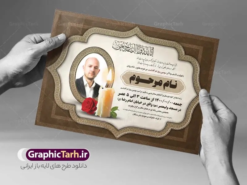 طرح لایه باز اعلامیه ترحیم طرح لایه باز اعلامیه ترحیم | نمونه طرح لایه باز اعلامیه ترحیم سومین روز درگذشت با فرمت PSD دانلود فایل لایه باز طرح آگهی ترحیم و اعلامیه فوت سومین روز درگذشت طرح لایه باز آگهی ترحیم مناسب برای مراسم درگذشت ، سوم ، چهلم ، سالگرد و ختم کاملا لایه باز و قابل ویرایش در فتوشاپ با قابلیت تغییر سایز. دارای کیفیت بسیار بالا و قابل قبول پوستر آگهی ترحیم شامل خوشنویسی انالله و اناالیه راجعون دانلود فایل لایه باز طرح اعلامیه ترحیم در طرح پوستر ترحیم از تصاویر با کیفیت شمع ، گل ، قاب ، تهذیب ، کادر اسلیمی ، پرنده و وکتور استفاده شده است. طرح اعلامیه فوت با طراحی بسیار زیبا و چشم نواز با زمینه تیره و بصورت افقی شما می توانید با خرید اشتراک نمونه طرح لایه باز اعلامیه سالگرد پدر را بصورت رایگان دانلود کنید. گرافیک طرح دانلود طرح های لایه باز ایرانی با کیفیت طرح اعلامیه دانلود مجموعه فایل نمونه اعلامیه درگذشت و آگهی ترحیم لایه باز ، دانلود نمونه طرح اعلامیه آگهی ترحیم یا اعلامیهٔ فوت دعوتنامه ای از جانب صاحبان عزا و اقوام نزدیک متوفی است. که برای دعوت از دوستان و آشنایان نزدیک وی به منظور اطلاع رسانی مراسم ختم مرحوم تهیه و چاپ می شود. آگهی ترحیم ممکن است توسط یکی از عزاداران به شکل یک اعلامیهٔ مستقل در ابعاد پوستر A4 و یا A3 چاپ و منتشر شود یا در یک روزنامه یا نشریه چاپ شود. مهم ترین کاربرد این اعلامیههای لایه باز، اطلاعرسانی از درگذشت و زمان و مکان اجرای مراسم عزاداری است. ویژگی طرح لایه باز آگهی ترحیم معمولا طرحهای آگهی ترحیم سایت گرافیک طرح با زمینه تیره در برنامه فتوشاپ با ابعاد A4 و رزولوشن 300 طراحی می شود و از المان های مذهبی همانند تذهیب، گل و مرغ و… تصویر متوفی، متن ابراز تسلیت، تصویر شمع، غروب خورشید، کبوتر و دیگر المان هایی که فضای اندوه و غم را منتقل می کند استفاده می شود. طرح لایه باز آگهی ترحیم پدر psd , آگهی ترحیم , آگهی فوت پدر آگهی فوت, اعلامیه لایه باز, طرح لایه باز اعلامیه فوت طرح لایه باز آگهی ترحیم آماده , دانلود طرح آگهی ترحیم ,دانلود فایل لایه باز طرح آگهی ترحیم سومین روز درگذشت پدر, طرح لایه باز اگهی فوت,طرح آگهی ترحیم,آگهی ترحیم پدر,طرح لایه باز آگهی ترحیم پدر,طرح آگهی ترحیم پدر,دانلود طرح آگهی ترحیم,طرح آگهی ترحیم مرد,طرح مجلس ترحیم پدر,آگهی ترحیم پدر,آگهی ترحیم مرد,طرح psd آگهی ترحیم پدر