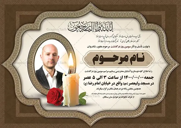 طرح لایه باز اعلامیه ترحیم طرح لایه باز اعلامیه ترحیم | نمونه طرح لایه باز اعلامیه ترحیم سومین روز درگذشت با فرمت PSD دانلود فایل لایه باز طرح آگهی ترحیم و اعلامیه فوت سومین روز درگذشت طرح لایه باز آگهی ترحیم مناسب برای مراسم درگذشت ، سوم ، چهلم ، سالگرد و ختم کاملا لایه باز و قابل ویرایش در فتوشاپ با قابلیت تغییر سایز. دارای کیفیت بسیار بالا و قابل قبول پوستر آگهی ترحیم شامل خوشنویسی انالله و اناالیه راجعون دانلود فایل لایه باز طرح اعلامیه ترحیم در طرح پوستر ترحیم از تصاویر با کیفیت شمع ، گل ، قاب ، تهذیب ، کادر اسلیمی ، پرنده و وکتور استفاده شده است. طرح اعلامیه فوت با طراحی بسیار زیبا و چشم نواز با زمینه تیره و بصورت افقی شما می توانید با خرید اشتراک نمونه طرح لایه باز اعلامیه سالگرد پدر را بصورت رایگان دانلود کنید. گرافیک طرح دانلود طرح های لایه باز ایرانی با کیفیت طرح اعلامیه دانلود مجموعه فایل نمونه اعلامیه درگذشت و آگهی ترحیم لایه باز ، دانلود نمونه طرح اعلامیه آگهی ترحیم یا اعلامیهٔ فوت دعوتنامه ای از جانب صاحبان عزا و اقوام نزدیک متوفی است. که برای دعوت از دوستان و آشنایان نزدیک وی به منظور اطلاع رسانی مراسم ختم مرحوم تهیه و چاپ می شود. آگهی ترحیم ممکن است توسط یکی از عزاداران به شکل یک اعلامیهٔ مستقل در ابعاد پوستر A4 و یا A3 چاپ و منتشر شود یا در یک روزنامه یا نشریه چاپ شود. مهم ترین کاربرد این اعلامیههای لایه باز، اطلاعرسانی از درگذشت و زمان و مکان اجرای مراسم عزاداری است. ویژگی طرح لایه باز آگهی ترحیم معمولا طرحهای آگهی ترحیم سایت گرافیک طرح با زمینه تیره در برنامه فتوشاپ با ابعاد A4 و رزولوشن 300 طراحی می شود و از المان های مذهبی همانند تذهیب، گل و مرغ و… تصویر متوفی، متن ابراز تسلیت، تصویر شمع، غروب خورشید، کبوتر و دیگر المان هایی که فضای اندوه و غم را منتقل می کند استفاده می شود. طرح لایه باز آگهی ترحیم پدر psd , آگهی ترحیم , آگهی فوت پدر آگهی فوت, اعلامیه لایه باز, طرح لایه باز اعلامیه فوت طرح لایه باز آگهی ترحیم آماده , دانلود طرح آگهی ترحیم ,دانلود فایل لایه باز طرح آگهی ترحیم سومین روز درگذشت پدر, طرح لایه باز اگهی فوت,طرح آگهی ترحیم,آگهی ترحیم پدر,طرح لایه باز آگهی ترحیم پدر,طرح آگهی ترحیم پدر,دانلود طرح آگهی ترحیم,طرح آگهی ترحیم مرد,طرح مجلس ترحیم پدر,آگهی ترحیم پدر,آگهی ترحیم مرد,طرح psd آگهی ترحیم پدر