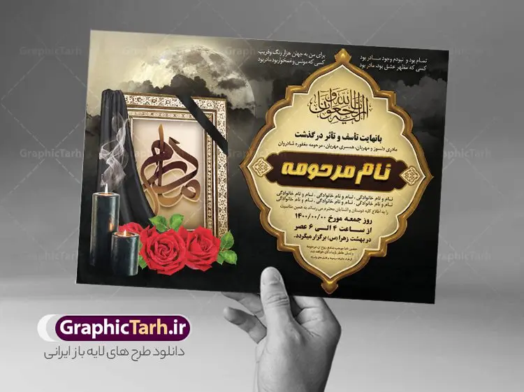 آگهی ترحیم لایه باز مادر آگهی ترحیم لایه باز مادر | نمونه طرح زیبای اعلامیه ترحیم درگذشت مادر لایه باز psd دانلود نمونه فایل لایه باز طرح آگهی ترحیم و اعلامیه فوت چهلمین روز درگذشت مادر psd طرح لایه باز آگهی ترحیم مناسب برای مراسم درگذشت ، سوم ، چهلم ، سالگرد و ختم مادر کاملا لایه باز و قابل ویرایش در فتوشاپ با قابلیت تغییر سایز. دارای کیفیت بسیار بالا و قابل قبول پوستر آگهی ترحیم مادر شامل خوشنویسی انالله و اناالیه راجعون دانلود فایل لایه باز اعلامیه ترحیم چهلمین روز درگذشت مادر psd در طرح پوستر ترحیم از تصاویر با کیفیت شمع ، گل ، قاب ، تهذیب ، کادر اسلیمی ، پرنده و وکتور استفاده شده است. طرح اعلامیه فوت با طراحی بسیار زیبا و چشم نواز با زمینه تیره و بصورت افقی شما می توانید با خرید اشتراک نمونه طرح لایه باز اعلامیه سالگرد مادر را بصورت رایگان دانلود کنید. گرافیک طرح دانلود طرح های لایه باز ایرانی با کیفیت طرح اعلامیه مادر دانلود مجموعه فایل نمونه اعلامیه درگذشت و آگهی ترحیم لایه باز ، دانلود نمونه طرح اعلامیه آگهی ترحیم یا اعلامیهٔ فوت دعوتنامه ای از جانب صاحبان عزا و اقوام نزدیک متوفی است. که برای دعوت از دوستان و آشنایان نزدیک وی به منظور اطلاع رسانی مراسم ختم مرحوم تهیه و چاپ می شود. آگهی ترحیم ممکن است توسط یکی از عزاداران به شکل یک اعلامیهٔ مستقل در ابعاد پوستر A4 و یا A3 چاپ و منتشر شود یا در یک روزنامه یا نشریه چاپ شود. مهم ترین کاربرد این اعلامیههای لایه باز، اطلاعرسانی از درگذشت و زمان و مکان اجرای مراسم عزاداری است. ویژگی طرح لایه باز آگهی ترحیم معمولا طرحهای آگهی ترحیم سایت گرافیک طرح با زمینه تیره در برنامه فتوشاپ با ابعاد A4 و رزولوشن 300 طراحی می شود و از المان های مذهبی همانند تذهیب، گل و مرغ و… تصویر متوفی، متن ابراز تسلیت، تصویر شمع، غروب خورشید، کبوتر و دیگر المان هایی که فضای اندوه و غم را منتقل می کند استفاده می شود. طرح لایه باز آگهی ترحیم مادر psd , آگهی ترحیم , آگهی درگذشت مادر,نمونه طرح اعلامیه فوت