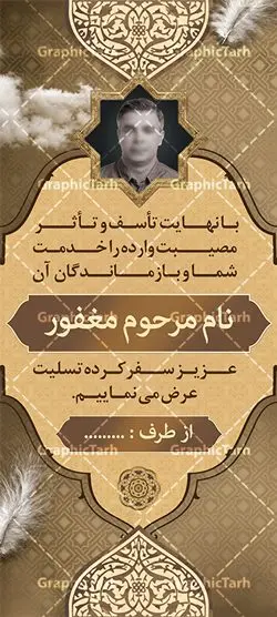 طرح بنر ایستاده تسلیت طرح بنر ایستاده تسلیت | طراحی بنر استند عرض تسلیت فوت پدر با فرمت psd دانلود نمونه طرح استند لایه باز عرض تسلیت درگذشت پدر و بنر ایستاده فوت مادر نمونه طرح بنر استند تسلیت مناسب برای ابراز همدردی در مراسم درگذشت دوستان و عزیزان. طرح بنر آماده تسلیت کاملا لایه باز و قابل ویرایش در فتوشاپ با قابلیت تغییر سایز دارای کیفیت بسیار بالا با فرمت psd بنر ایستاده ترحیم شامل تایپوگرافی سه بعدی انا لله و انا الیه راجعون، عکس شمع ،گل و کادر اسلیمی جهت چاپ بنر استندی عرض تسلیت دانلود طرح بنر ایستاده تسلیت فوت پدر شما می توانید با خرید اشتراک نمونه طرح لایه باز استند تسلیت را بصورت رایگان دانلود کنید. پس زمینه فایل بنر عمودی تسلیت درگذشت پدر خاکستری و رنگبدی تصویر تیره می باشد. فایل بنر عمودی تسلیت پدر در ابعاد لارج 200 در 90 سانتیمتر با رزولوشن 72 از سایت گرافیک طرح قابل دانلود می باشد. گرافیک طرح دانلود طرح های لایه باز ایرانی با کیفیت و ایرانی طرح بنر استند تسلیت کلمه تسلیت به معنی تسلی دادن و ابراز همدردی است که از گذشته تا به امروز در ایران به خانواده متوفی اهمیت بسیاری دارد و جز آداب و رسوم مردم ایران به شمار می رود. معمولا اطرافیان خانواده متوفی با حضور خود در منزل مرحوم برای خانواده و بازماندگان صبر و شکیبایی آرزو می کنند.قبل از بوجود آمدن بنر معمولا عده ای با نوشتن جمله های ابراز همدردی روی پارچه و نصب آن در محل زندگی متوفی همدردی خود را ابراز می کردند. با گذشت زمان و پیشرفت تکنولوژی بنر به دلیل سرعت در چاپ، ارزان بودن و امکان چاپ تصویر به سرعت جایگزین پارچه، هم جهت مصارف ابراز همدردی و هم در تمام موارد تبلیغاتی سطح شهر شد. بنر تسلیت که در خانه متوفی برای ابراز تسلیت به بازماندگان نصب می شود. ویژگی بنر لایه باز تسلیت معمولا طرح های تسلیت سایت گرافیک طرح با زمینه تیره در برنامه فتوشاپ با رزولوشن 72 طراحی می شود و از المان های مذهبی همانند تذهیب، گل و مرغ و... تصویر متوفی، متن ابراز تسلیت، تصویر شمع، غروب خورشید، کبوتر و دیگر المان هایی که فضای اندوه و غم را منتقل می کند در طرح استفاده می شود. معمولا طرح لایه باز پلاکارد تسلیت به صورت افقی در اندازه 300 در 100 سانتیمتر طراحی و چاپ می شود. فرمت این نوع طرح ها لایه باز psd می باشد که با نرم افزار فتوشاپ قابل ویرایش می باشد. طرح بنر استند تسلیت فوت پدر,دانلود فایل تسلیت,دانلود بنر ایستاده تسلیت,بنر تسلیت سه بعدی,طرح بنر عرض تسلیت,بنر عرض تسلیت,طرح تسلیت,طرح عرض تسلیت,بنر psd تسلیت درگذشت پدر,بنر عمودی تسلیت پدر