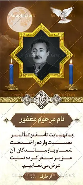 بنر استند تسلیت با عکس مرحوم بنر استند تسلیت با عکس مرحوم | نمونه طرح بنر استند عرض تسلیت با فرمت psd دانلود نمونه طرح استند لایه باز عرض تسلیت درگذشت و بنر ایستاده فوت با عکس مرحوم نمونه طرح بنر استند تسلیت مناسب برای ابراز همدردی در مراسم درگذشت دوستان و عزیزان. طرح بنر آماده تسلیت کاملا لایه باز و قابل ویرایش در فتوشاپ با قابلیت تغییر سایز دارای کیفیت بسیار بالا با فرمت psd بنر ایستاده ترحیم شامل تایپوگرافی سه بعدی انا لله و انا الیه راجعون، عکس شمع ،گل و کادر اسلیمی جهت چاپ بنر استندی عرض تسلیت بنر استند تسلیت با عکس مرحوم شما می توانید با خرید اشتراک نمونه طرح لایه باز استند تسلیت را بصورت رایگان دانلود کنید. پس زمینه فایل بنر عمودی تسلیت درگذشت پدر خاکستری و رنگبدی تصویر تیره می باشد. فایل بنر عمودی تسلیت پدر در ابعاد لارج 200 در 90 سانتیمتر با رزولوشن 72 از سایت گرافیک طرح قابل دانلود می باشد. گرافیک طرح دانلود طرح های لایه باز ایرانی با کیفیت و ایرانی طرح بنر استند تسلیت کلمه تسلیت به معنی تسلی دادن و ابراز همدردی است که از گذشته تا به امروز در ایران به خانواده متوفی اهمیت بسیاری دارد و جز آداب و رسوم مردم ایران به شمار می رود. معمولا اطرافیان خانواده متوفی با حضور خود در منزل مرحوم برای خانواده و بازماندگان صبر و شکیبایی آرزو می کنند.قبل از بوجود آمدن بنر معمولا عده ای با نوشتن جمله های ابراز همدردی روی پارچه و نصب آن در محل زندگی متوفی همدردی خود را ابراز می کردند. با گذشت زمان و پیشرفت تکنولوژی بنر به دلیل سرعت در چاپ، ارزان بودن و امکان چاپ تصویر به سرعت جایگزین پارچه، هم جهت مصارف ابراز همدردی و هم در تمام موارد تبلیغاتی سطح شهر شد. بنر تسلیت که در خانه متوفی برای ابراز تسلیت به بازماندگان نصب می شود. ویژگی بنر لایه باز تسلیت معمولا طرح های تسلیت سایت گرافیک طرح با زمینه تیره در برنامه فتوشاپ با رزولوشن 72 طراحی می شود و از المان های مذهبی همانند تذهیب، گل و مرغ و... تصویر متوفی، متن ابراز تسلیت، تصویر شمع، غروب خورشید، کبوتر و دیگر المان هایی که فضای اندوه و غم را منتقل می کند در طرح استفاده می شود. معمولا طرح لایه باز پلاکارد تسلیت به صورت افقی در اندازه 300 در 100 سانتیمتر طراحی و چاپ می شود. فرمت این نوع طرح ها لایه باز psd می باشد که با نرم افزار فتوشاپ قابل ویرایش می باشد. طرح بنر استند تسلیت فوت پدر,دانلود فایل تسلیت,دانلود بنر ایستاده تسلیت,بنر تسلیت سه بعدی,طرح بنر عرض تسلیت,بنر عرض تسلیت,طرح تسلیت,طرح عرض تسلیت,بنر psd تسلیت درگذشت پدر,بنر عمودی تسلیت پدر,بنر استند تسلیت با عکس مرحوم