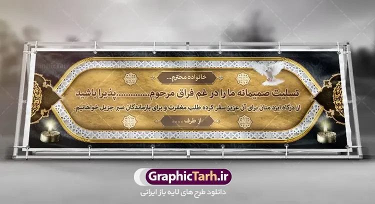 بنر لایه باز تسلیت فوت پدر بنر لایه باز تسلیت فوت پدر | نمونه طرح زیبای بنر افقی تسلیت با فرمت psd دانلود نمونه طرح بنر پلاکارد لایه باز عرض تسلیت درگذشت پدر و فوت مادر نمونه طرح بنر تسلیت مناسب برای ابراز همدردی در مراسم درگذشت دوستان و عزیزان. طرح بنر آماده تسلیت کاملا لایه باز و قابل ویرایش در فتوشاپ با قابلیت تغییر سایز دارای کیفیت بسیار بالا با فرمت psd بنر ترحیم شامل تایپوگرافی سه بعدی انا لله و انا الیه راجعون، عکس شمع ،گل و کادر اسلیمی جهت چاپ بنر پلاکارد عرض تسلیت دانلود طرح لایه باز پلاکارد تسلیت psd شما می توانید با خرید اشتراک نمونه طرح لایه باز پلاکارد تسلیت را بصورت رایگان دانلود کنید. پس زمینه فایل بنر پلاکارد تسلیت درگذشت پدر خاکستری و رنگبدی تصویر تیره می باشد. فایل بنر تسلیت در ابعاد لارج 3 در 1 متر با رزولوشن 72 از سایت گرافیک طرح قابل دانلود می باشد. گرافیک طرح دانلود طرح های لایه باز ایرانی با کیفیت و ایرانی طرح بنر تسلیت کلمه تسلیت به معنی تسلی دادن و ابراز همدردی است که از گذشته تا به امروز در ایران به خانواده متوفی اهمیت بسیاری دارد و جز آداب و رسوم مردم ایران به شمار می رود. معمولا اطرافیان خانواده متوفی با حضور خود در منزل مرحوم برای خانواده و بازماندگان صبر و شکیبایی آرزو می کنند.قبل از بوجود آمدن بنر معمولا عده ای با نوشتن جمله های ابراز همدردی روی پارچه و نصب آن در محل زندگی متوفی همدردی خود را ابراز می کردند. با گذشت زمان و پیشرفت تکنولوژی بنر به دلیل سرعت در چاپ، ارزان بودن و امکان چاپ تصویر به سرعت جایگزین پارچه، هم جهت مصارف ابراز همدردی و هم در تمام موارد تبلیغاتی سطح شهر شد. بنر تسلیت که در خانه متوفی برای ابراز تسلیت به بازماندگان نصب می شود. ویژگی بنر لایه باز تسلیت معمولا طرح های تسلیت سایت گرافیک طرح با زمینه تیره در برنامه فتوشاپ با رزولوشن 72 طراحی می شود و از المان های مذهبی همانند تذهیب، گل و مرغ و... تصویر متوفی، متن ابراز تسلیت، تصویر شمع، غروب خورشید، کبوتر و دیگر المان هایی که فضای اندوه و غم را منتقل می کند در طرح استفاده می شود. معمولا طرح لایه باز پلاکارد تسلیت به صورت افقی در اندازه 300 در 100 سانتیمتر طراحی و چاپ می شود. فرمت این نوع طرح ها لایه باز psd می باشد که با نرم افزار فتوشاپ قابل ویرایش می باشد. دانلود نمونه بنر تسلیت و ترحیم,پوستر آگهی ترحیم,دانلود فایل تسلیت,دانلود بنر تسلیت,بنر تسلیت سه بعدی,طرح بنر عرض تسلیت,بنر عرض تسلیت,طرح تسلیت,طرح عرض تسلیت,بنر psd تسلیت درگذشت پدر