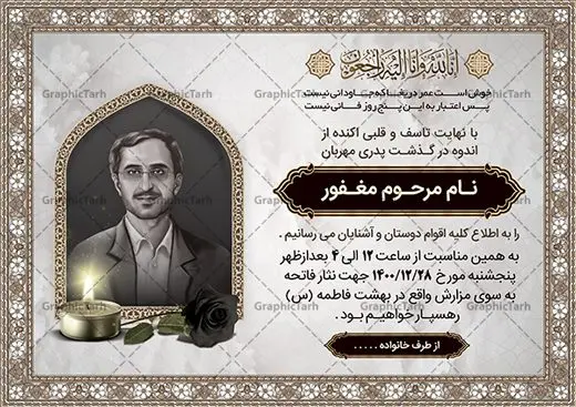 دانلود آگهی ترحیم پدر psd دانلود آگهی ترحیم پدر psd | نمونه طراحی لایه باز اعلامیه ترحیم درگذشت پدر psd دانلود نمونه فایل لایه باز طرح آگهی ترحیم و اعلامیه فوت سومین روز درگذشت پدر psd طرح لایه باز آگهی ترحیم مناسب برای مراسم درگذشت ، سوم ، چهلم ، سالگرد و ختم کاملا لایه باز و قابل ویرایش در فتوشاپ با قابلیت تغییر سایز. دارای کیفیت بسیار بالا و قابل قبول پوستر آگهی ترحیم شامل خوشنویسی انالله و اناالیه راجعون دانلود نمونه طرح اعلامیه درگذشت پدر psd در طرح پوستر ترحیم از تصاویر با کیفیت شمع ، گل ، قاب ، تهذیب ، کادر اسلیمی ، پرنده و وکتور استفاده شده است. طرح اعلامیه فوت با طراحی بسیار زیبا و چشم نواز با زمینه تیره و بصورت افقی شما می توانید با خرید اشتراک نمونه طرح لایه باز اعلامیه سالگرد پدر را بصورت رایگان دانلود کنید. گرافیک طرح دانلود طرح های لایه باز ایرانی با کیفیت طرح اعلامیه دانلود مجموعه فایل نمونه اعلامیه درگذشت و آگهی ترحیم لایه باز ، دانلود نمونه طرح اعلامیه آگهی ترحیم یا اعلامیهٔ فوت دعوتنامه ای از جانب صاحبان عزا و اقوام نزدیک متوفی است. که برای دعوت از دوستان و آشنایان نزدیک وی به منظور اطلاع رسانی مراسم ختم مرحوم تهیه و چاپ می شود. آگهی ترحیم ممکن است توسط یکی از عزاداران به شکل یک اعلامیهٔ مستقل در ابعاد پوستر A4 و یا A3 چاپ و منتشر شود یا در یک روزنامه یا نشریه چاپ شود. مهم ترین کاربرد این اعلامیههای لایه باز، اطلاعرسانی از درگذشت و زمان و مکان اجرای مراسم عزاداری است. ویژگی طرح لایه باز آگهی ترحیم معمولا طرحهای آگهی ترحیم سایت گرافیک طرح با زمینه تیره در برنامه فتوشاپ با ابعاد A4 و رزولوشن 300 طراحی می شود و از المان های مذهبی همانند تذهیب، گل و مرغ و… تصویر متوفی، متن ابراز تسلیت، تصویر شمع، غروب خورشید، کبوتر و دیگر المان هایی که فضای اندوه و غم را منتقل می کند استفاده می شود. طرح لایه باز آگهی ترحیم پدر psd , آگهی ترحیم , آگهی فوت پدر,نمونه طرح اعلامیه فوت آگهی فوت, اعلامیه لایه باز, طرح لایه باز اعلامیه فوت طرح لایه باز آگهی ترحیم آماده , دانلود طرح آگهی ترحیم ,دانلود فایل لایه باز طرح آگهی ترحیم سومین روز درگذشت پدر, طرح لایه باز اگهی فوت,طرح آگهی ترحیم,آگهی ترحیم پدر,طرح لایه باز آگهی ترحیم پدر,طرح آگهی ترحیم پدر,دانلود طرح آگهی ترحیم,طرح آگهی ترحیم مرد,طرح مجلس ترحیم پدر,آگهی ترحیم پدر,آگهی ترحیم مرد,طرح psd آگهی ترحیم پدر
