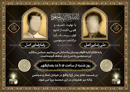 طرح لایه باز آگهی ترحیم دو نفره طرح لایه باز آگهی ترحیم دو نفره | فایل لایه باز اعلامیه ترحیم دو نفره با فرمت PSD دانلود نمونه فایل لایه باز طرح آگهی ترحیم با عکس دو مرحوم و اعلامیه فوت دو نفره طرح لایه باز آگهی ترحیم مناسب برای مراسم درگذشت ، سوم ، چهلم ، سالگرد و ختم آگهی ترحیم با عکس دو مرحوم کاملا لایه باز و قابل ویرایش در فتوشاپ با قابلیت تغییر سایز و دارای کیفیت بسیار بالا و قابل قبول پوستر آگهی ترحیم دو نفره شامل خوشنویسی انالله و اناالیه راجعون نمونه طرح لایه باز آگهی ترحیم دو نفره در طرح پوستر ترحیم از تصاویر با کیفیت شمع ، گل ، قاب ، تهذیب ، کادر اسلیمی ، پرنده و وکتور استفاده شده است. طرح آگهی ترحیم عکس دو مرحوم با طراحی بسیار زیبا و چشم نواز با زمینه تیره و بصورت افقی شما می توانید با خرید اشتراک نمونه طرح لایه باز اعلامیه سالگرد دونفره را بصورت رایگان دانلود کنید. گرافیک طرح دانلود طرح های لایه باز ایرانی با کیفیت و ایرانی طرح اعلامیه دانلود مجموعه فایل نمونه اعلامیه درگذشت و آگهی ترحیم لایه باز ، دانلود نمونه طرح اعلامیه آگهی ترحیم یا اعلامیهٔ فوت دعوتنامه ای از جانب صاحبان عزا و اقوام نزدیک متوفی است. که برای دعوت از دوستان و آشنایان نزدیک وی به منظور اطلاع رسانی مراسم ختم مرحوم تهیه و چاپ می شود. آگهی ترحیم ممکن است توسط یکی از عزاداران به شکل یک اعلامیهٔ مستقل در ابعاد پوستر A4 و یا A3 چاپ و منتشر شود یا در یک روزنامه یا نشریه چاپ شود. مهم ترین کاربرد این اعلامیههای لایه باز، اطلاعرسانی از درگذشت و زمان و مکان اجرای مراسم عزاداری است. ویژگی طرح لایه باز آگهی ترحیم دو نفره معمولا طرحهای آگهی ترحیم سایت گرافیک طرح با زمینه تیره در برنامه فتوشاپ با ابعاد A4 و رزولوشن 300 طراحی می شود و از المان های مذهبی همانند تذهیب، گل و مرغ و… تصویر متوفی، متن ابراز تسلیت، تصویر شمع، غروب خورشید، کبوتر و دیگر المان هایی که فضای اندوه و غم را منتقل می کند استفاده می شود. طرح لایه باز آگهی ترحیم دو نفره psd , آگهی فوت پدر,نمونه طرح اعلامیه فوت آگهی فوت دونفره, اعلامیه لایه باز, طرح لایه باز اعلامیه فوت طرح لایه باز آگهی ترحیم آماده , دانلود طرح آگهی ترحیم ,دانلود فایل لایه باز طرح آگهی ترحیم سومین روز درگذشت پدر, طرح لایه باز اگهی فوت,طرح آگهی ترحیم,آگهی ترحیم پدر,طرح لایه باز آگهی ترحیم پدر,طرح آگهی ترحیم پدر,دانلود طرح آگهی ترحیم,طرح آگهی ترحیم مرد,آگهی ترحیم عکس دو مرحوم
