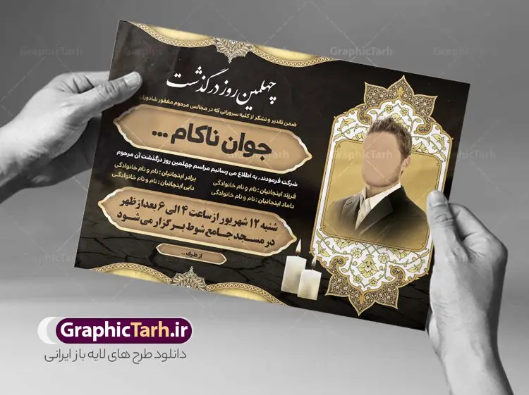 آگهی ترحیم چهلم جوان ناکام آگهی ترحیم چهلم جوان ناکام | نمونه اعلامیه ترحیم چهلمین روز درگذشت جوان ناکام دانلود نمونه فایل لایه باز طرح آگهی ترحیم چهلم جوان ناکام و اعلامیه فوت چهلمین روز درگذشت جوان قابل ویرایش psd طرح لایه باز آگهی ترحیم مناسب برای مراسم درگذشت ، سوم ، چهلم ، سالگرد و ختم جوان کاملا لایه باز و قابل ویرایش در فتوشاپ با قابلیت تغییر سایز. دارای کیفیت بسیار بالا و قابل قبول پوستر آگهی ترحیم شامل خوشنویسی انالله و اناالیه راجعون آگهی ترحیم چهلم جوان ناکام قابل ویرایش psd در طرح پوستر ترحیم از تصاویر با کیفیت شمع ، گل ، قاب ، تهذیب ، کادر اسلیمی ، پرنده و وکتور استفاده شده است. طرح اعلامیه فوت با طراحی بسیار زیبا و چشم نواز با زمینه تیره و بصورت افقی شما می توانید با خرید اشتراک نمونه طرح لایه باز اعلامیه سالگرد جوان ناکام را بصورت رایگان دانلود کنید. گرافیک طرح دانلود طرح های لایه باز ایرانی و با کیفیت طرح اعلامیه دانلود مجموعه فایل نمونه اعلامیه درگذشت و آگهی ترحیم لایه باز ، دانلود نمونه طرح اعلامیه آگهی ترحیم یا اعلامیهٔ فوت دعوتنامه ای از جانب صاحبان عزا و اقوام نزدیک متوفی است. که برای دعوت از دوستان و آشنایان نزدیک وی به منظور اطلاع رسانی مراسم ختم مرحوم تهیه و چاپ می شود. آگهی ترحیم ممکن است توسط یکی از عزاداران به شکل یک اعلامیهٔ مستقل در ابعاد پوستر A4 و یا A3 چاپ و منتشر شود یا در یک روزنامه یا نشریه چاپ شود. مهم ترین کاربرد این اعلامیههای لایه باز، اطلاعرسانی از درگذشت و زمان و مکان اجرای مراسم عزاداری است. ویژگی طرح لایه باز آگهی ترحیم معمولا طرحهای آگهی ترحیم سایت گرافیک طرح با زمینه تیره در برنامه فتوشاپ با ابعاد A4 و رزولوشن 300 طراحی می شود و از المان های مذهبی همانند تذهیب، گل و مرغ و… تصویر متوفی، متن ابراز تسلیت، تصویر شمع، غروب خورشید، کبوتر و دیگر المان هایی که فضای اندوه و غم را منتقل می کند استفاده می شود. طرح لایه باز آگهی ترحیم جوان psd , آگهی ترحیم , آگهی فوت جوان ناکام,نمونه طرح اعلامیه فوت آگهی فوت, اعلامیه لایه باز, طرح لایه باز اعلامیه فوت طرح لایه باز آگهی ترحیم آماده , دانلود طرح آگهی ترحیم ,دانلود فایل لایه باز طرح آگهی ترحیم سومین روز درگذشت جوان, طرح لایه باز اگهی فوت,طرح آگهی ترحیم,آگهی ترحیم جوان ناکام,طرح لایه باز آگهی ترحیم جوان,طرح آگهی ترحیم برادر,دانلود طرح آگهی ترحیم,طرح آگهی ترحیم مرد,طرح مجلس ترحیم جوان,آگهی ترحیم پسر جوان,آگهی ترحیم مرد,طرح psd آگهی ترحیم نوجوان
