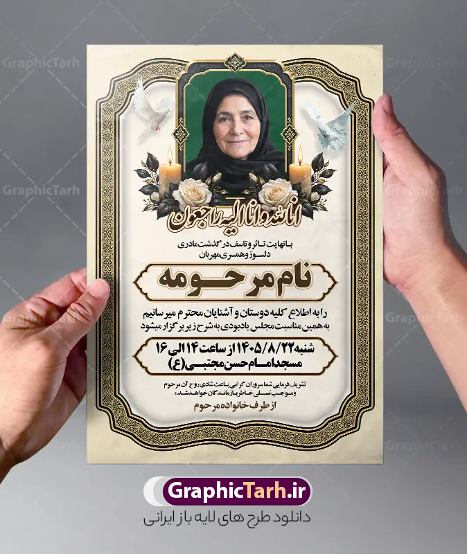 طرح اعلامیه ترحیم مادر با خوشنویسی انالله و قابلیت ویرایش | نمونه فایل لایه باز آگهی ترحیم درگذشت مادر و همسر با خوشنویسی انالله و انا الیه راجعون مناسب چاپ پوستر فوت مادر دانلود فایل لایه باز طرح آگهی ترحیم فوت مادر و پوستر اعلامیه درگذشت همسر و زن دارای خوشنویسی انالله و انا الیه راجعون و با عکس گل و شمع با قابلیت ویرایش المان ها نمونه طرح لایه باز آگهی ترحیم مناسب برای مراسم درگذشت مادر ، سوم ، چهلم ، سالگرد و ختم مناسب چاپ این طرح اعلامیه فوت مادر کاملا لایه باز و قابل ویرایش در فتوشاپ با قابلیت تغییر سایز و دارای کیفیت بسیار بالا و قابل قبول پوستر آگهی ترحیم درگذشت شامل خوشنویسی هوالباقی و تایپوگرافی شعر فوت مادر با عکس گل و شمع و کادر عکس طرح لایه باز طرح اعلامیه ترحیم مادر با خوشنویسی انالله و قابلیت ویرایش و عکس گل و شمع در طرح پوستر ترحیم از تصاویر با کیفیت شمع ، گل ، قاب ، تهذیب ، کادر اسلیمی ، پرنده و  وکتور استفاده شده است. اعلامیه فوت و با خوشنویسی مادر با طراحی بسیار زیبا و چشم نواز با زمینه تیره و بصورت افقی شما می توانید با خرید اشتراک نمونه طرح لایه باز اعلامیه فوت مادر را بصورت رایگان دانلود کنید. گرافیک طرح دانلود طرح های لایه باز با کیفیت و ایرانی ویژگی طرح لایه باز آگهی ترحیم مادر و همسر معمولا طرحهای آگهی ترحیم سایت گرافیک طرح با زمینه تیره در برنامه فتوشاپ با ابعاد A3 و رزولوشن 300 طراحی می شود و از المان های مذهبی همانند تذهیب، گل و مرغ و…  تصویر متوفی، متن ابراز تسلیت، تصویر شمع، غروب خورشید، کبوتر و دیگر المان هایی که فضای اندوه و غم را منتقل می کند استفاده می شود. طراحی لایه باز آگهی ترحیم مادر psd , آگهی ترحیم , آگهی فوت مادر ,نمونه طرح اعلامیه فوت مادر همسر و زن آگهی فوت, اعلامیه لایه باز, طرح لایه باز اعلامیه فوت طرح لایه باز آگهی ترحیم آماده , دانلود طرح آگهی ترحیم ,دانلود فایل لایه باز طرح آگهی ترحیم سومین روز درگذشت مادر , فایل لایه باز اعلامیه درگذشت مادر با خوشنویسی,دانلود آگهی یکمین سال درگذشت مادر با تایپوگرافی طرح لایه باز آگهی ترحیم مادر,طرح آگهی ترحیم مادر,دانلود فایل لایه باز اعلامیه سالگرد درگذشت مادر با خوشنویسی,طرح مجلس ترحیم مادر,آگهی ترحیم مادر,آگهی ترحیم مرد,طرح psd آگهی ترحیم مادر,فایل آگهی ترحیم سالگرد مادر