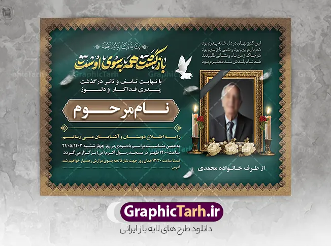 طرح خام آگهی ترحیم با خوشنویسی بازگشت همه به سوی اوست | دانلود طرح لایه باز آگهی ترحیم درگذشت پدر دارای تایپوگرافی بازگشت همه به سوی اوست با قابلیت ویرایش دانلود فایل لایه باز طرح آگهی ترحیم فوت پدر و پوستر خام اعلامیه درگذشت پدر با خوشنویسی بازگشت همه به سوی اوست و دارای عکس گل و شمع با قابلیت ویرایش المان ها نمونه پوستر لایه باز آگهی ترحیم مناسب برای مراسم درگذشت ، سوم ، چهلم ، سالگرد و ختم طرح اعلامیه ترحیم پدر کاملا لایه باز و قابل ویرایش در فتوشاپ با قابلیت تغییر سایز و دارای کیفیت بسیار بالا و قابل قبول پوستر آگهی ترحیم سالگرد شامل خوشنویسی هوالباقی و تایپوگرافی پدر طرح خام آگهی ترحیم با خوشنویسی بازگشت همه به سوی اوست با قابلیت ویرایش در طرح پوستر ترحیم از تصاویر با کیفیت شمع ، گل ، قاب ، تهذیب ، کادر اسلیمی ، پرنده و  وکتور استفاده شده است. اعلامیه فوت و با خوشنویسی و طراحی بسیار زیبا و چشم نواز با زمینه تیره و بصورت عممودی دارای کادر اسلیمی جایگذاری عکس مرحوم شما می توانید با خرید اشتراک نمونه طرح لایه باز اعلامیه درگذشت پدر را بصورت رایگان دانلود کنید. گرافیک طرح دانلود طرح های لایه باز با کیفیت و ایرانی ویژگی طرح لایه باز آگهی ترحیم با خوشنویسی بازگشت همه به سوی اوست و عکس گل و شمع معمولا طرحهای آگهی ترحیم سایت گرافیک طرح با زمینه تیره در برنامه فتوشاپ با ابعاد A3 و رزولوشن 300 طراحی می شود و از المان های مذهبی همانند تذهیب، گل و مرغ و…  تصویر متوفی، متن ابراز تسلیت، تصویر شمع، غروب خورشید، کبوتر و دیگر المان هایی که فضای اندوه و غم را منتقل می کند استفاده می شود. طراحی لایه باز آگهی ترحیم پدر psd , آگهی ترحیم , آگهی فوت پدر ,نمونه طرح اعلامیه فوت پدر آگهی فوت, اعلامیه لایه باز, طرح لایه باز اعلامیه فوت طرح لایه باز آگهی ترحیم آماده , دانلود طرح آگهی ترحیم ,دانلود فایل لایه باز طرح آگهی ترحیم سومین روز درگذشت پدر , فایل لایه باز اعلامیه درگذشت پدر با خوشنویسی,دانلود آگهی یکمین سال درگذشت پدر با تایپوگرافی لایه باز آگهی ترحیم پدر,دانلود طرح اعلامیه ترحیم پدر با خوشنویسی,طرح مجلس ترحیم پدر,آگهی ترحیم پدر,آگهی ترحیم مرد,طرح psd آگهی ترحیم پدر,فایل آگهی ترحیم سالگرد پدر