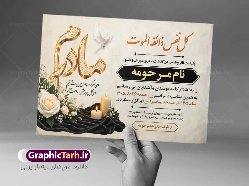 طرح آگهی ترحیم مادر با تایپوگرافی مادرم و خوشنویسی کل نفس ذائقه الموت و عکس گل و شمع | فایل لایه باز آگهی ترحیم درگذشت مادر با خوشنویسی کل نفس ذائقه الموت مناسب چاپ پوستر فوت مادر دانلود فایل لایه باز طرح آگهی ترحیم فوت مادر و پوستر اعلامیه درگذشت مادر دارای خوشنویسی کل نفس ذائقه الموت و تایپوگرافی مادرم و با عکس گل و شمع با قابلیت ویرایش المان ها نمونه طرح لایه باز آگهی ترحیم مناسب برای مراسم درگذشت مادر ، سوم ، چهلم ، سالگرد و ختم مناسب چاپ این طرح اعلامیه فوت مادر کاملا لایه باز و قابل ویرایش در فتوشاپ با قابلیت تغییر سایز و دارای کیفیت بسیار بالا و قابل قبول پوستر آگهی ترحیم درگذشت شامل خوشنویسی هوالباقی و تایپوگرافی شعر فوت مادر با عکس گل و شمع و کادر عکس طرح لایه باز آگهی ترحیم مادر با تایپوگرافی مادرم و خوشنویسی کل نفس ذائقه الموت و عکس گل و شمع در طرح پوستر ترحیم از تصاویر با کیفیت شمع ، گل ، قاب ، تهذیب ، کادر اسلیمی ، پرنده و  وکتور استفاده شده است. اعلامیه فوت و با خوشنویسی مادر با طراحی بسیار زیبا و چشم نواز با زمینه تیره و بصورت افقی شما می توانید با خرید اشتراک نمونه طرح لایه باز اعلامیه فوت مادر را بصورت رایگان دانلود کنید. گرافیک طرح دانلود طرح های لایه باز با کیفیت و ایرانی ویژگی طرح لایه باز آگهی ترحیم مادر و همسر معمولا طرحهای آگهی ترحیم سایت گرافیک طرح با زمینه تیره در برنامه فتوشاپ با ابعاد A3 و رزولوشن 300 طراحی می شود و از المان های مذهبی همانند تذهیب، گل و مرغ و…  تصویر متوفی، متن ابراز تسلیت، تصویر شمع، غروب خورشید، کبوتر و دیگر المان هایی که فضای اندوه و غم را منتقل می کند استفاده می شود. آگهی ترحیم مادر psd , آگهی ترحیم , آگهی فوت مادر ,نمونه طرح اعلامیه فوت مادر همسر و زن طراحی لایه باز آگهی فوت, اعلامیه لایه باز, طرح لایه باز اعلامیه فوت طرح لایه باز آگهی ترحیم آماده , دانلود طرح آگهی ترحیم ,دانلود فایل لایه باز طرح آگهی ترحیم سومین روز درگذشت مادر , فایل لایه باز اعلامیه درگذشت مادر با خوشنویسی,دانلود آگهی یکمین سال درگذشت مادر با تایپوگرافی طرح لایه باز آگهی ترحیم مادر,طرح آگهی ترحیم مادر,دانلود فایل لایه باز اعلامیه سالگرد درگذشت مادر با خوشنویسی,طرح مجلس ترحیم مادر,آگهی ترحیم مادر,آگهی ترحیم مرد,طرح psd آگهی ترحیم مادر,فایل آگهی ترحیم سالگرد مادر