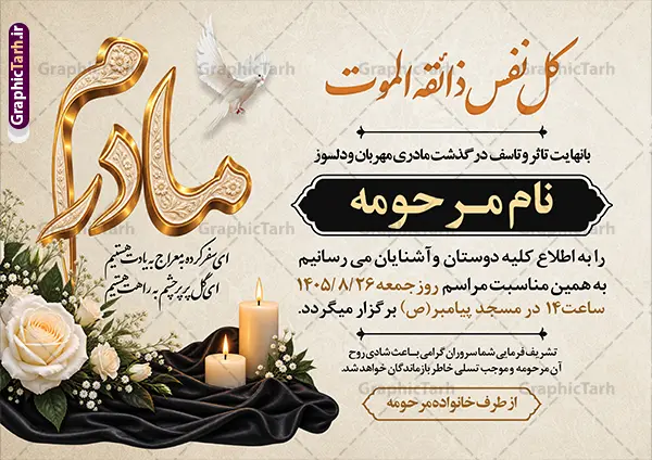 طرح آگهی ترحیم مادر با تایپوگرافی مادرم و خوشنویسی کل نفس ذائقه الموت و عکس گل و شمع طرح آگهی ترحیم مادر با تایپوگرافی مادرم و خوشنویسی کل نفس ذائقه الموت و عکس گل و شمع | فایل لایه باز آگهی ترحیم درگذشت مادر با خوشنویسی کل نفس ذائقه الموت مناسب چاپ پوستر فوت مادر دانلود فایل لایه باز طرح آگهی ترحیم فوت مادر و پوستر اعلامیه درگذشت مادر دارای خوشنویسی کل نفس ذائقه الموت و تایپوگرافی مادرم و با عکس گل و شمع با قابلیت ویرایش المان ها نمونه طرح لایه باز آگهی ترحیم مناسب برای مراسم درگذشت مادر ، سوم ، چهلم ، سالگرد و ختم مناسب چاپ این طرح اعلامیه فوت مادر کاملا لایه باز و قابل ویرایش در فتوشاپ با قابلیت تغییر سایز و دارای کیفیت بسیار بالا و قابل قبول پوستر آگهی ترحیم درگذشت شامل خوشنویسی هوالباقی و تایپوگرافی شعر فوت مادر با عکس گل و شمع و کادر عکس طرح لایه باز آگهی ترحیم مادر با تایپوگرافی مادرم و خوشنویسی کل نفس ذائقه الموت و عکس گل و شمع در طرح پوستر ترحیم از تصاویر با کیفیت شمع ، گل ، قاب ، تهذیب ، کادر اسلیمی ، پرنده و وکتور استفاده شده است. اعلامیه فوت و با خوشنویسی مادر با طراحی بسیار زیبا و چشم نواز با زمینه تیره و بصورت افقی شما می توانید با خرید اشتراک نمونه طرح لایه باز اعلامیه فوت مادر را بصورت رایگان دانلود کنید. گرافیک طرح دانلود طرح های لایه باز با کیفیت و ایرانی ویژگی طرح لایه باز آگهی ترحیم مادر و همسر معمولا طرحهای آگهی ترحیم سایت گرافیک طرح با زمینه تیره در برنامه فتوشاپ با ابعاد A3 و رزولوشن 300 طراحی می شود و از المان های مذهبی همانند تذهیب، گل و مرغ و… تصویر متوفی، متن ابراز تسلیت، تصویر شمع، غروب خورشید، کبوتر و دیگر المان هایی که فضای اندوه و غم را منتقل می کند استفاده می شود. آگهی ترحیم مادر psd , آگهی ترحیم , آگهی فوت مادر ,نمونه طرح اعلامیه فوت مادر همسر و زن طراحی لایه باز آگهی فوت, اعلامیه لایه باز, طرح لایه باز اعلامیه فوت طرح لایه باز آگهی ترحیم آماده , دانلود طرح آگهی ترحیم ,دانلود فایل لایه باز طرح آگهی ترحیم سومین روز درگذشت مادر , فایل لایه باز اعلامیه درگذشت مادر با خوشنویسی,دانلود آگهی یکمین سال درگذشت مادر با تایپوگرافی طرح لایه باز آگهی ترحیم مادر,طرح آگهی ترحیم مادر,دانلود فایل لایه باز اعلامیه سالگرد درگذشت مادر با خوشنویسی,طرح مجلس ترحیم مادر,آگهی ترحیم مادر,آگهی ترحیم مرد,طرح psd آگهی ترحیم مادر,فایل آگهی ترحیم سالگرد مادر