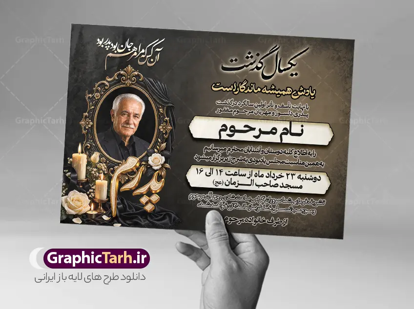 طرح اعلامیه ترحیم یکمین سالگرد پدر با خوشنویسی و عکس گل و شمع | فایل لایه باز آگهی سالگرد درگذشت پدر با خوشنویسی یکسال گذشت و تایپوگرافی سه بعدی پدرم دانلود فایل لایه باز طرح آگهی ترحیم فوت پدر و پوستر خام اعلامیه یکمین سالگرد درگذشت پدر با خوشنویسی پدرم و دارای عکس گل و شمع با قابلیت ویرایش المان ها نمونه فایل لایه باز آگهی ترحیم پدر مناسب برای مراسم درگذشت ، سوم ، چهلم ، سالگرد و ختم این طرح اعلامیه یکمین سالگرد پدر کاملا لایه باز و قابل ویرایش در فتوشاپ با قابلیت تغییر سایز و دارای کیفیت بسیار بالا و قابل قبول پوستر آگهی ترحیم سالگرد شامل خوشنویسی هوالباقی و تایپوگرافی پدر دانلود طرح اعلامیه ترحیم یکمین سالگرد پدر با خوشنویسی و عکس گل و شمع و قابلیت ویرایش در طرح پوستر ترحیم از تصاویر با کیفیت شمع ، گل ، قاب ، تهذیب ، کادر اسلیمی ، پرنده و  وکتور استفاده شده است. اعلامیه فوت و با خوشنویسی یکسال در فراقت سوختم با طراحی بسیار زیبا و چشم نواز با زمینه تیره و بصورت افقی شما می توانید با خرید اشتراک نمونه طرح لایه باز اعلامیه اولین سالگرد پدر را بصورت رایگان دانلود کنید. گرافیک طرح دانلود طرح های لایه باز با کیفیت و ایرانی ویژگی طرح لایه باز آگهی ترحیم پدر با خوشنویسی یکسال در فراقت سوختیم معمولا طرحهای آگهی ترحیم سایت گرافیک طرح با زمینه تیره در برنامه فتوشاپ با ابعاد A3 و رزولوشن 300 طراحی می شود و از المان های مذهبی همانند تذهیب، گل و مرغ و…  تصویر متوفی، متن ابراز تسلیت، تصویر شمع، غروب خورشید، کبوتر و دیگر المان هایی که فضای اندوه و غم را منتقل می کند استفاده می شود. طراحی لایه باز آگهی ترحیم پدر psd , آگهی ترحیم , آگهی فوت پدر ,نمونه طرح اعلامیه فوت پدر آگهی فوت, اعلامیه لایه باز, طرح لایه باز اعلامیه فوت طرح لایه باز آگهی ترحیم آماده , دانلود طرح آگهی ترحیم ,دانلود فایل لایه باز طرح آگهی ترحیم سومین روز درگذشت پدر , فایل لایه باز اعلامیه درگذشت پدر با خوشنویسی,دانلود آگهی یکمین سال درگذشت پدر با تایپوگرافی طرح لایه باز آگهی ترحیم پدر,طرح آگهی ترحیم پدر,دانلود فایل لایه باز اعلامیه سالگرد درگذشت پدر با خوشنویسی,طرح مجلس ترحیم پدر,آگهی ترحیم پدر,آگهی ترحیم مرد,طرح psd آگهی ترحیم پدر,فایل آگهی ترحیم سالگرد پدر